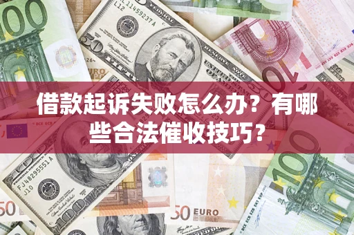武汉借款起诉失败怎么办？有哪些合法催收技巧？