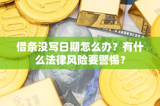 武汉借条没写日期怎么办？有什么法律风险要警惕？