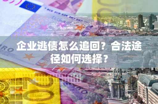 武汉企业逃债怎么追回？合法途径如何选择？