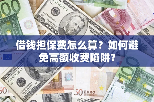 武汉借钱担保费怎么算？如何避免高额收费陷阱？