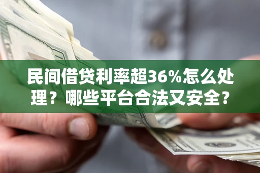 武汉民间借贷利率超36%怎么处理？哪些平台合法又安全？