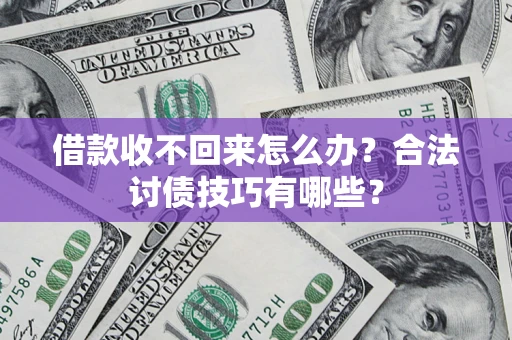 武汉借款收不回来怎么办？合法讨债技巧有哪些？