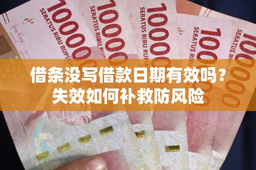 武汉借条没写借款日期有效吗？失效如何补救防风险