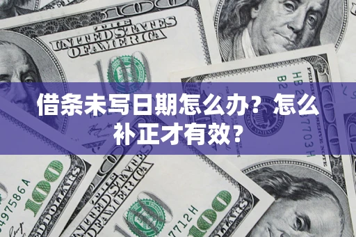 武汉借条未写日期怎么办？怎么补正才有效？