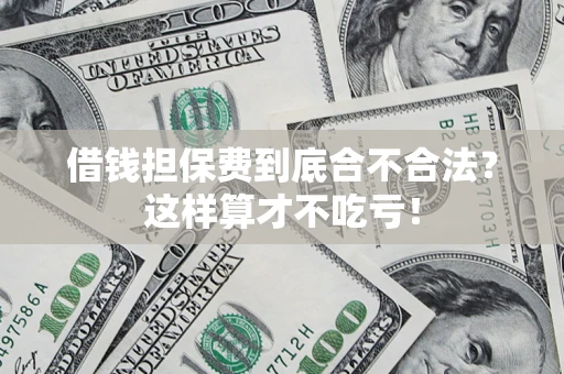武汉借钱担保费到底合不合法？这样算才不吃亏！