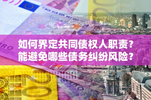 武汉如何界定共同债权人职责？能避免哪些债务纠纷风险？