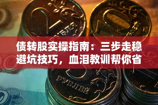 武汉债转股实操指南：三步走稳避坑技巧，血泪教训帮你省下百万损失