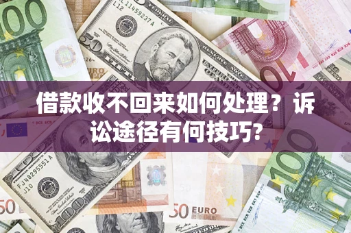 武汉借款收不回来如何处理？诉讼途径有何技巧?