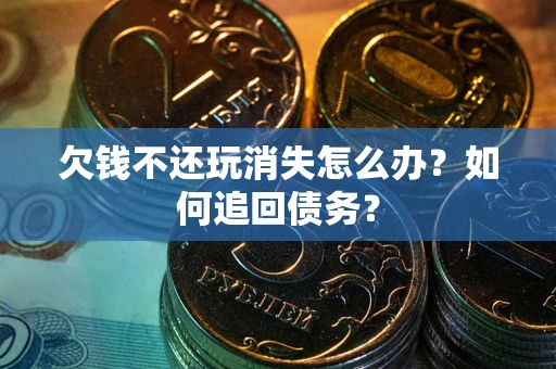 武汉欠钱不还玩消失怎么办？如何追回债务？