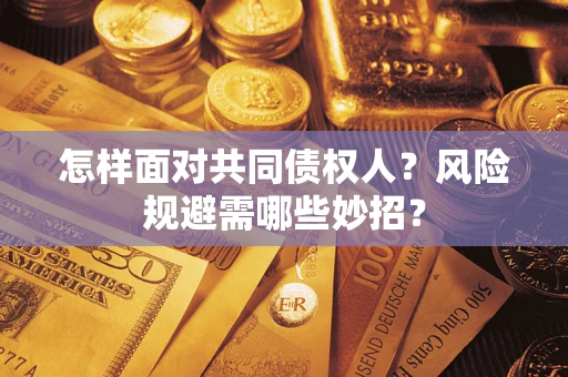 武汉怎样面对共同债权人？风险规避需哪些妙招？