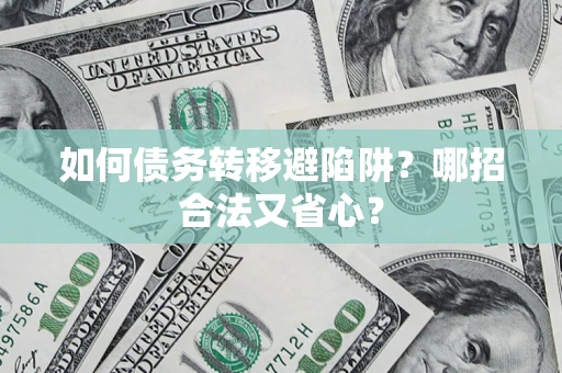 武汉如何债务转移避陷阱？哪招合法又省心？