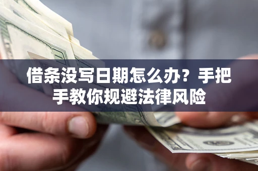 武汉借条没写日期怎么办？手把手教你规避法律风险