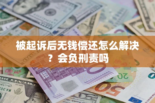 武汉被起诉后无钱偿还怎么解决？会负刑责吗