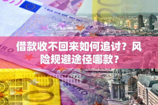 武汉借款收不回来如何追讨？风险规避途径哪款？