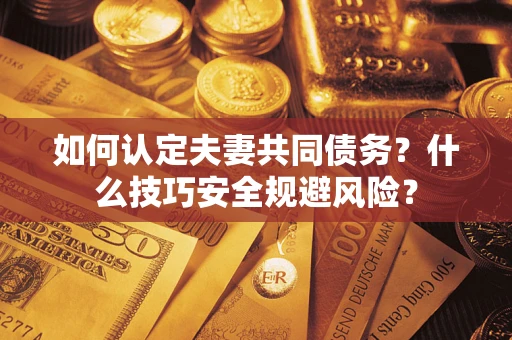 武汉如何认定夫妻共同债务？什么技巧安全规避风险？