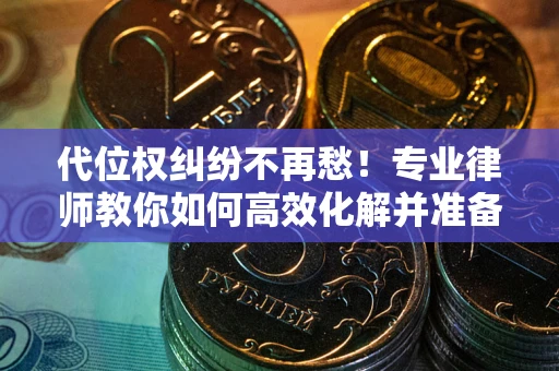 武汉代位权纠纷不再愁！专业律师教你如何高效化解并准备关键证据