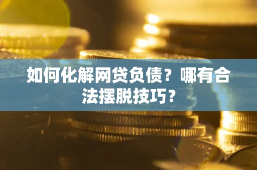 武汉如何化解网贷负债？哪有合法摆脱技巧？