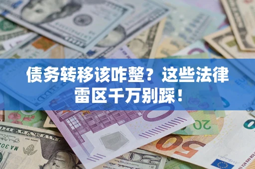 武汉债务转移该咋整？这些法律雷区千万别踩！