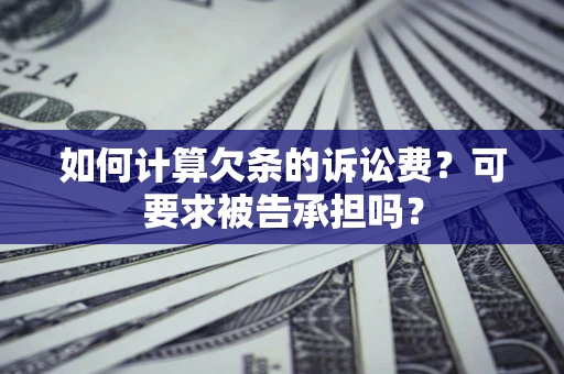 武汉如何计算欠条的诉讼费？可要求被告承担吗？