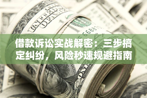 武汉借款诉讼实战解密：三步搞定纠纷，风险秒速规避指南