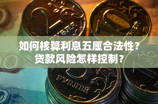 武汉如何核算利息五厘合法性？贷款风险怎样控制？