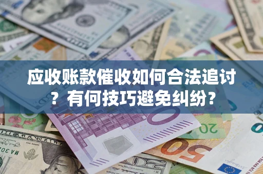 武汉应收账款催收如何合法追讨？有何技巧避免纠纷？