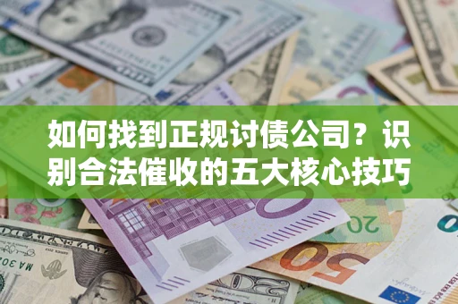 武汉如何找到正规讨债公司？识别合法催收的五大核心技巧