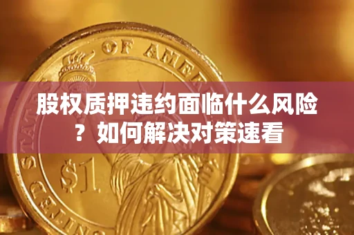 武汉股权质押违约面临什么风险？如何解决对策速看