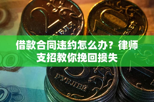 武汉借款合同违约怎么办？律师支招教你挽回损失