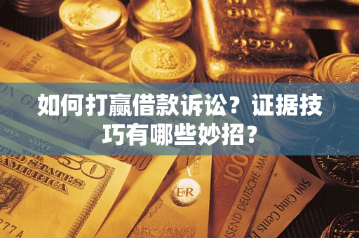 武汉如何打赢借款诉讼？证据技巧有哪些妙招？