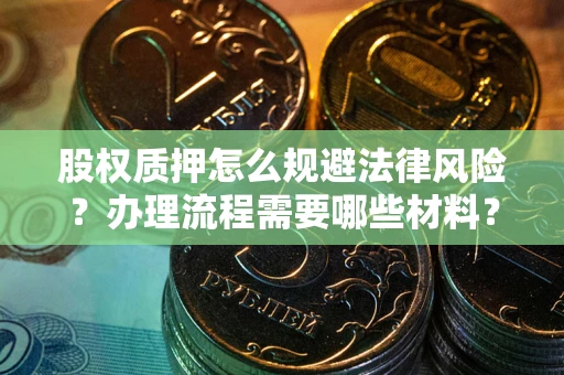 武汉股权质押怎么规避法律风险？办理流程需要哪些材料？