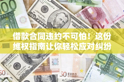武汉借款合同违约不可怕！这份维权指南让你轻松应对纠纷