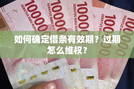 武汉如何确定借条有效期？过期怎么维权？