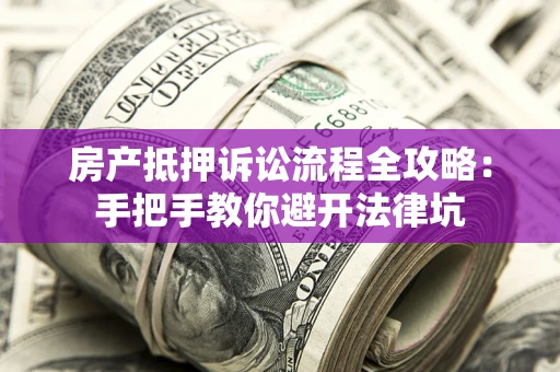 武汉房产抵押诉讼流程全攻略：手把手教你避开法律坑