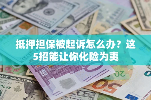 武汉抵押担保被起诉怎么办？这5招能让你化险为夷