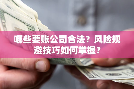 武汉哪些要账公司合法？风险规避技巧如何掌握？