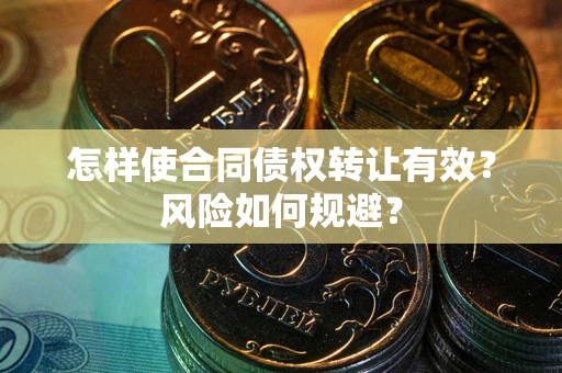 武汉怎样使合同债权转让有效？风险如何规避？