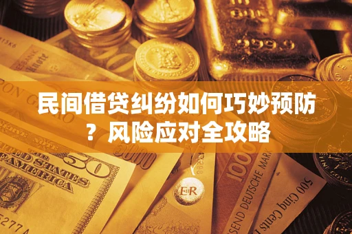 武汉民间借贷纠纷如何巧妙预防？风险应对全攻略