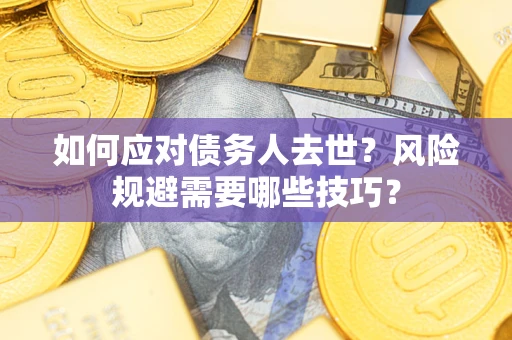武汉如何应对债务人去世？风险规避需要哪些技巧？