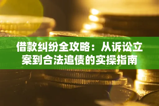 武汉借款纠纷全攻略：从诉讼立案到合法追债的实操指南