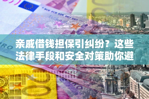 武汉亲戚借钱担保引纠纷？这些法律手段和安全对策助你避坑