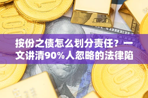 武汉按份之债怎么划分责任？一文讲清90%人忽略的法律陷阱