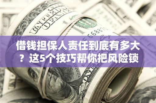 武汉借钱担保人责任到底有多大？这5个技巧帮你把风险锁进保险箱