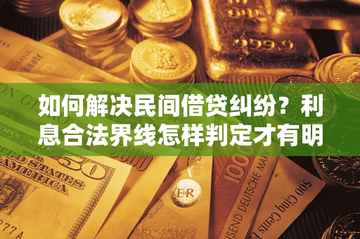 武汉如何解决民间借贷纠纷？利息合法界线怎样判定才有明确说法？