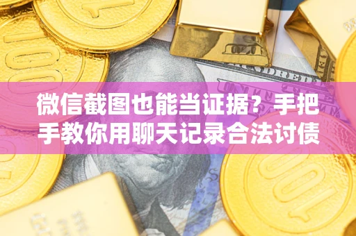 武汉微信截图也能当证据？手把手教你用聊天记录合法讨债