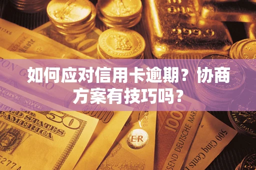 武汉如何应对信用卡逾期？协商方案有技巧吗？