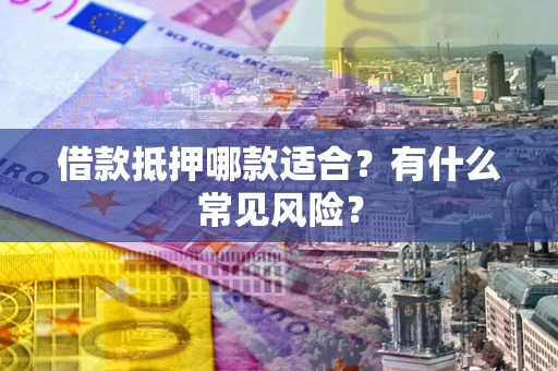 武汉借款抵押哪款适合？有什么常见风险？