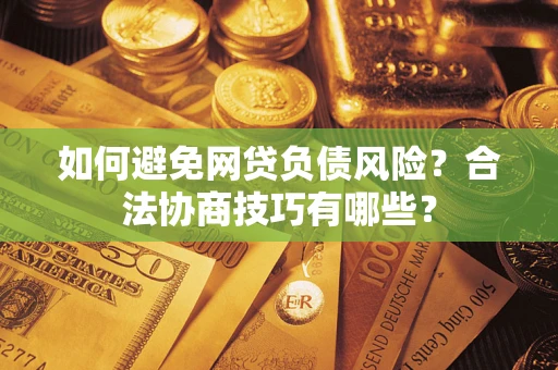 武汉如何避免网贷负债风险？合法协商技巧有哪些？