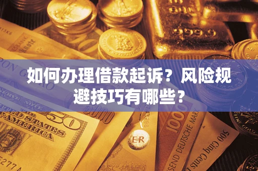 武汉如何办理借款起诉？风险规避技巧有哪些？