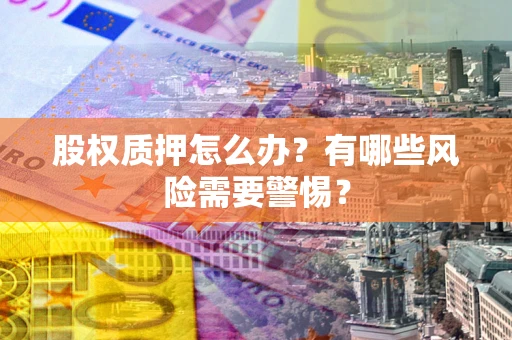 武汉股权质押怎么办？有哪些风险需要警惕？